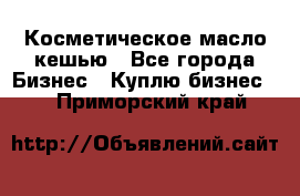 Косметическое масло кешью - Все города Бизнес » Куплю бизнес   . Приморский край